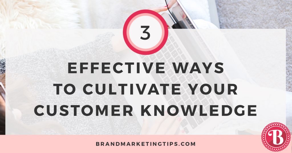 hree Effective and Low Cost Methods to Cultivate Your Customer Knowledge