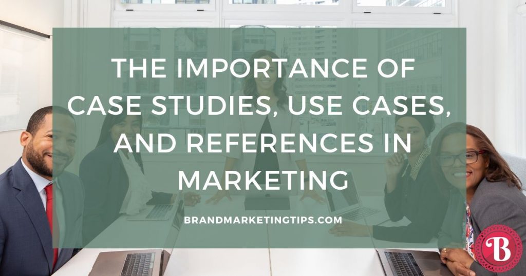 The Importance of Case Studies, Use Cases, and References in Marketing