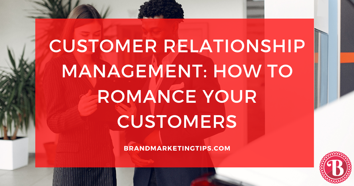 Customer Relationship Management: How to Romance Your Customers